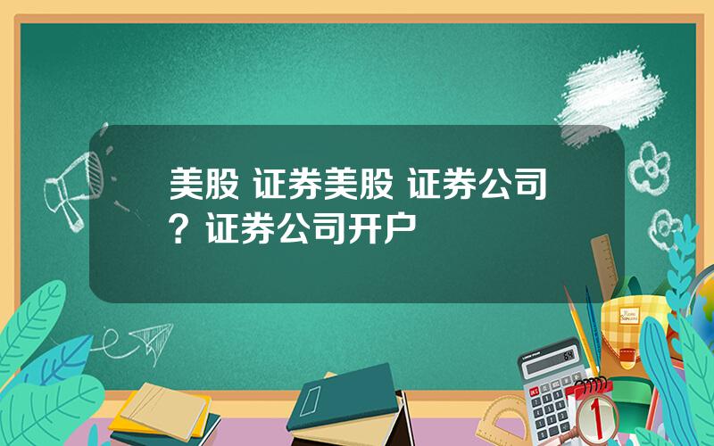 美股 证券美股 证券公司？证券公司开户